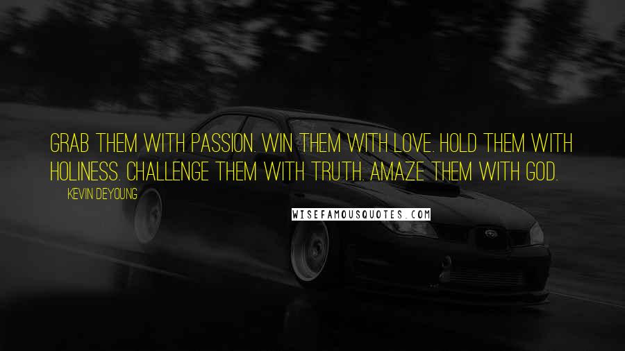Kevin DeYoung Quotes: Grab them with passion. Win them with love. Hold them with holiness. Challenge them with truth. Amaze them with God.