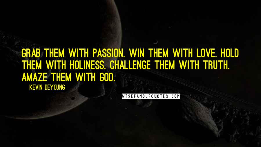 Kevin DeYoung Quotes: Grab them with passion. Win them with love. Hold them with holiness. Challenge them with truth. Amaze them with God.