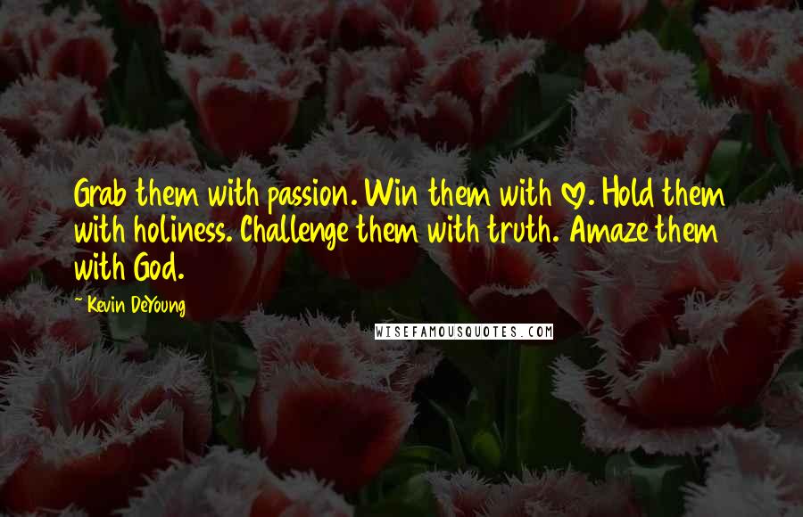 Kevin DeYoung Quotes: Grab them with passion. Win them with love. Hold them with holiness. Challenge them with truth. Amaze them with God.