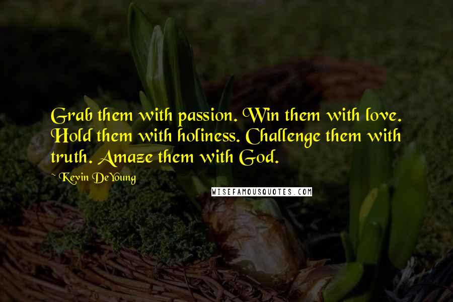 Kevin DeYoung Quotes: Grab them with passion. Win them with love. Hold them with holiness. Challenge them with truth. Amaze them with God.
