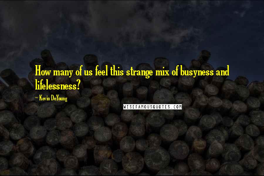 Kevin DeYoung Quotes: How many of us feel this strange mix of busyness and lifelessness?