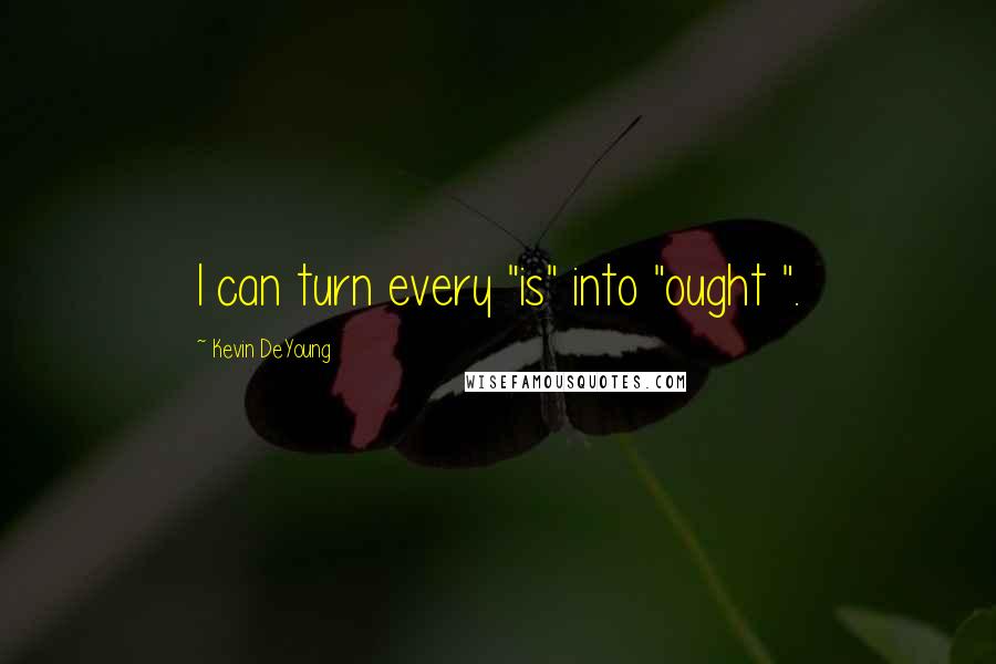 Kevin DeYoung Quotes: I can turn every "is" into "ought ".