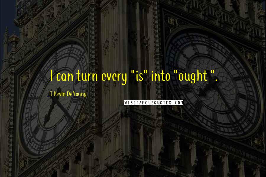 Kevin DeYoung Quotes: I can turn every "is" into "ought ".