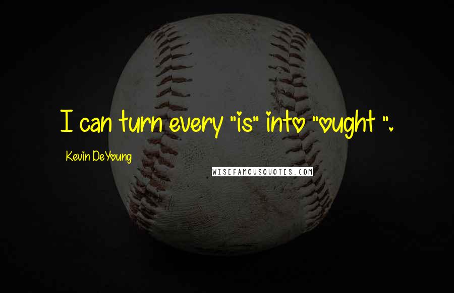 Kevin DeYoung Quotes: I can turn every "is" into "ought ".