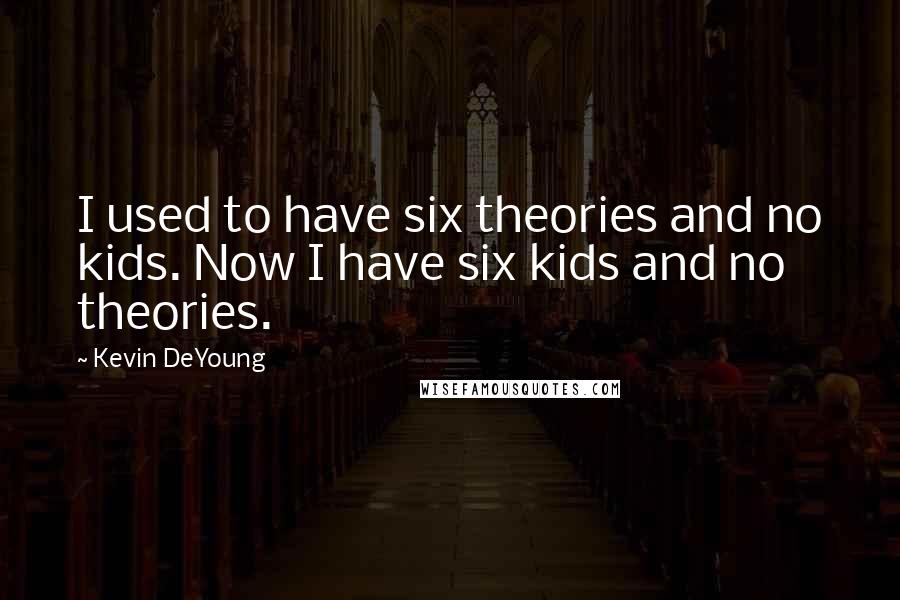 Kevin DeYoung Quotes: I used to have six theories and no kids. Now I have six kids and no theories.