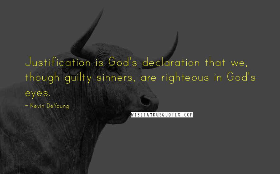 Kevin DeYoung Quotes: Justification is God's declaration that we, though guilty sinners, are righteous in God's eyes.