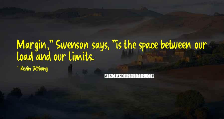 Kevin DeYoung Quotes: Margin," Swenson says, "is the space between our load and our limits.