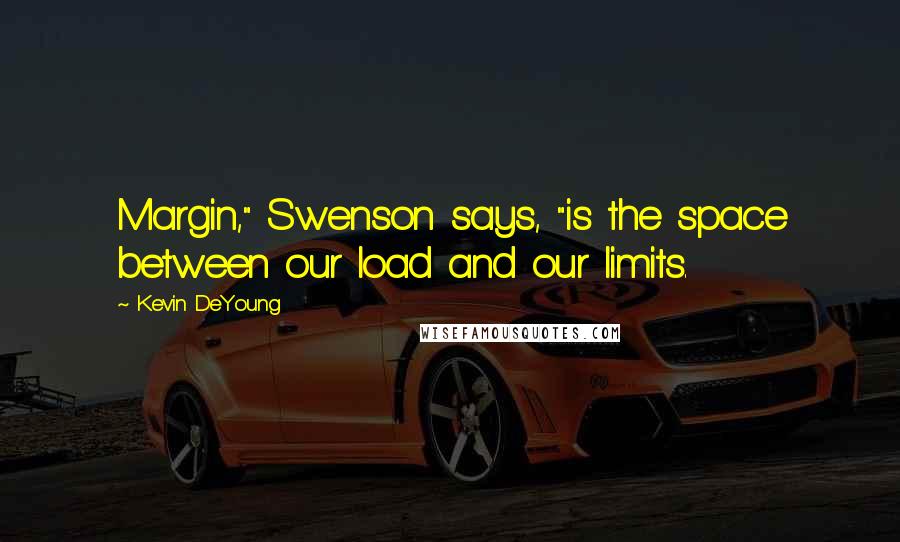 Kevin DeYoung Quotes: Margin," Swenson says, "is the space between our load and our limits.