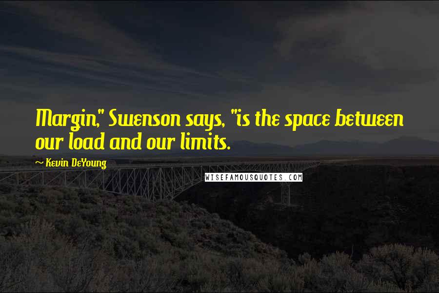 Kevin DeYoung Quotes: Margin," Swenson says, "is the space between our load and our limits.