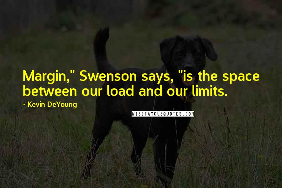 Kevin DeYoung Quotes: Margin," Swenson says, "is the space between our load and our limits.
