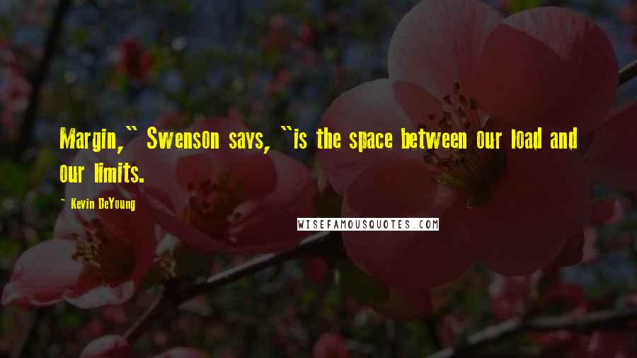 Kevin DeYoung Quotes: Margin," Swenson says, "is the space between our load and our limits.