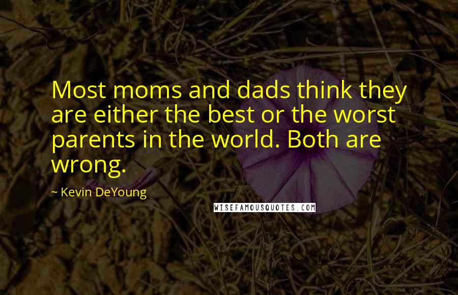 Kevin DeYoung Quotes: Most moms and dads think they are either the best or the worst parents in the world. Both are wrong.