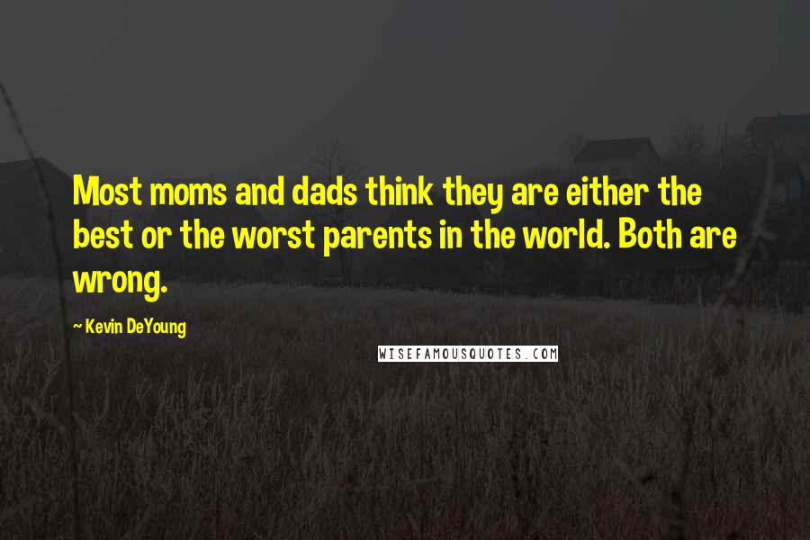 Kevin DeYoung Quotes: Most moms and dads think they are either the best or the worst parents in the world. Both are wrong.