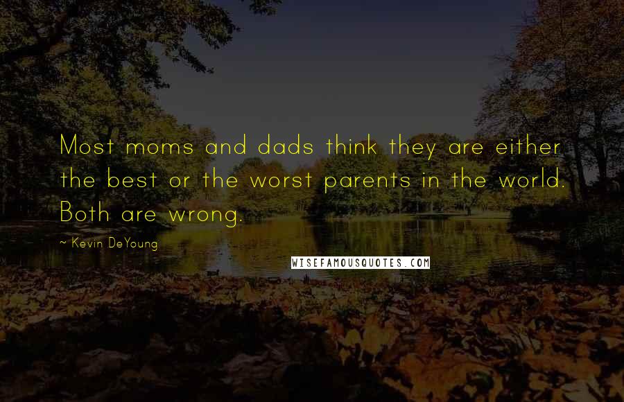 Kevin DeYoung Quotes: Most moms and dads think they are either the best or the worst parents in the world. Both are wrong.