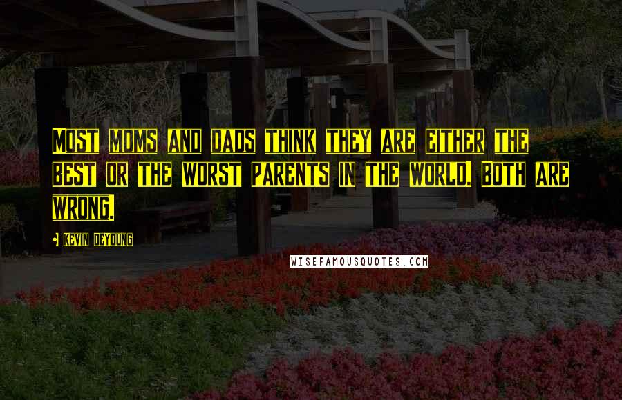 Kevin DeYoung Quotes: Most moms and dads think they are either the best or the worst parents in the world. Both are wrong.