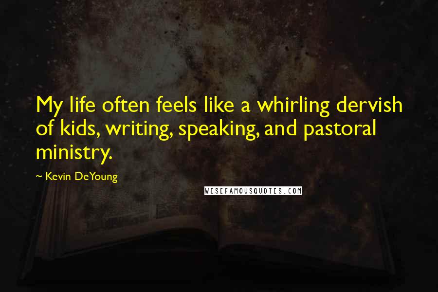 Kevin DeYoung Quotes: My life often feels like a whirling dervish of kids, writing, speaking, and pastoral ministry.