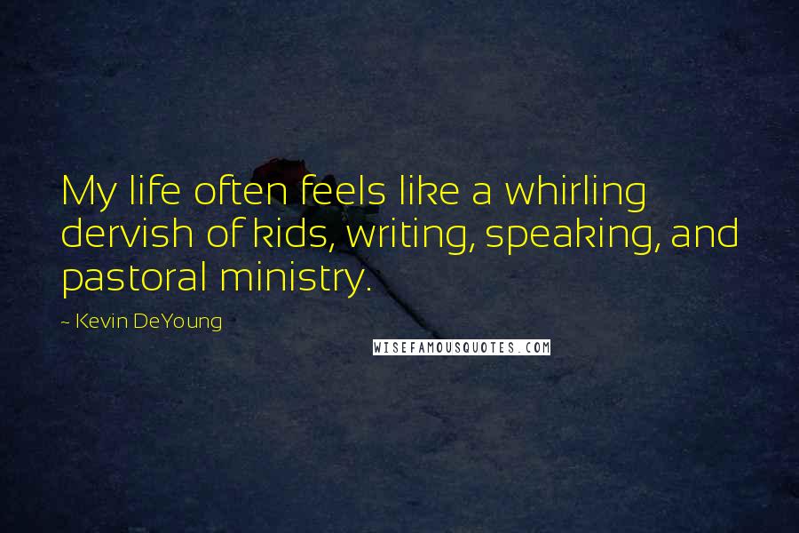 Kevin DeYoung Quotes: My life often feels like a whirling dervish of kids, writing, speaking, and pastoral ministry.