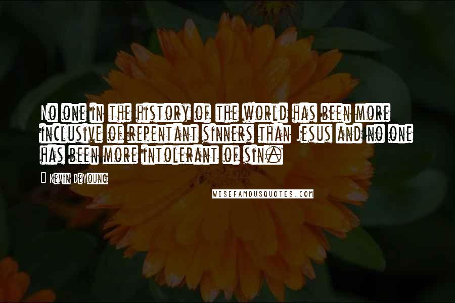 Kevin DeYoung Quotes: No one in the history of the world has been more inclusive of repentant sinners than Jesus and no one has been more intolerant of sin.
