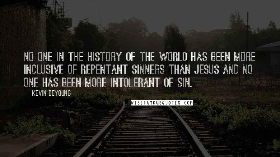 Kevin DeYoung Quotes: No one in the history of the world has been more inclusive of repentant sinners than Jesus and no one has been more intolerant of sin.