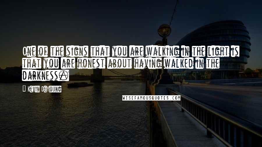 Kevin DeYoung Quotes: One of the signs that you are walking in the light is that you are honest about having walked in the darkness.