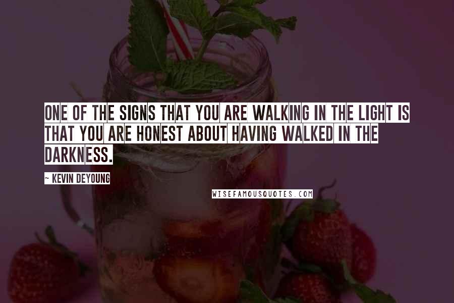 Kevin DeYoung Quotes: One of the signs that you are walking in the light is that you are honest about having walked in the darkness.