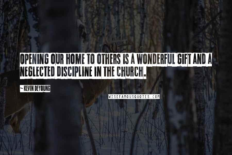 Kevin DeYoung Quotes: Opening our home to others is a wonderful gift and a neglected discipline in the church.