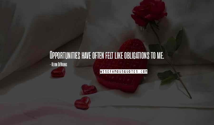 Kevin DeYoung Quotes: Opportunities have often felt like obligations to me.