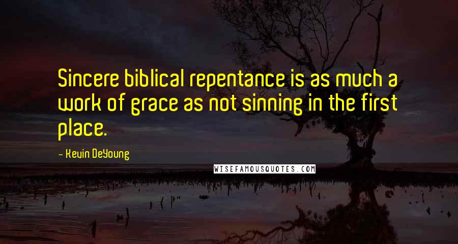 Kevin DeYoung Quotes: Sincere biblical repentance is as much a work of grace as not sinning in the first place.