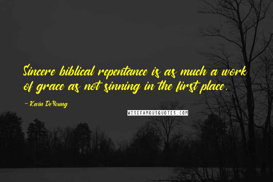 Kevin DeYoung Quotes: Sincere biblical repentance is as much a work of grace as not sinning in the first place.