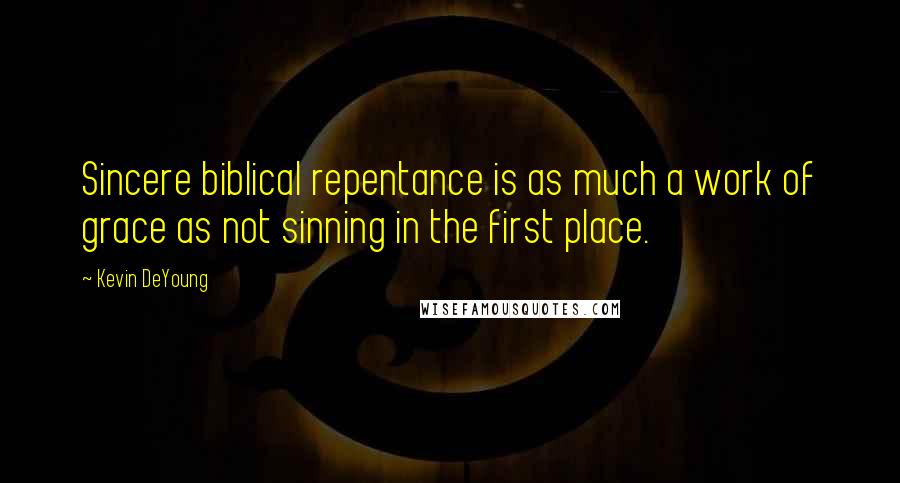 Kevin DeYoung Quotes: Sincere biblical repentance is as much a work of grace as not sinning in the first place.