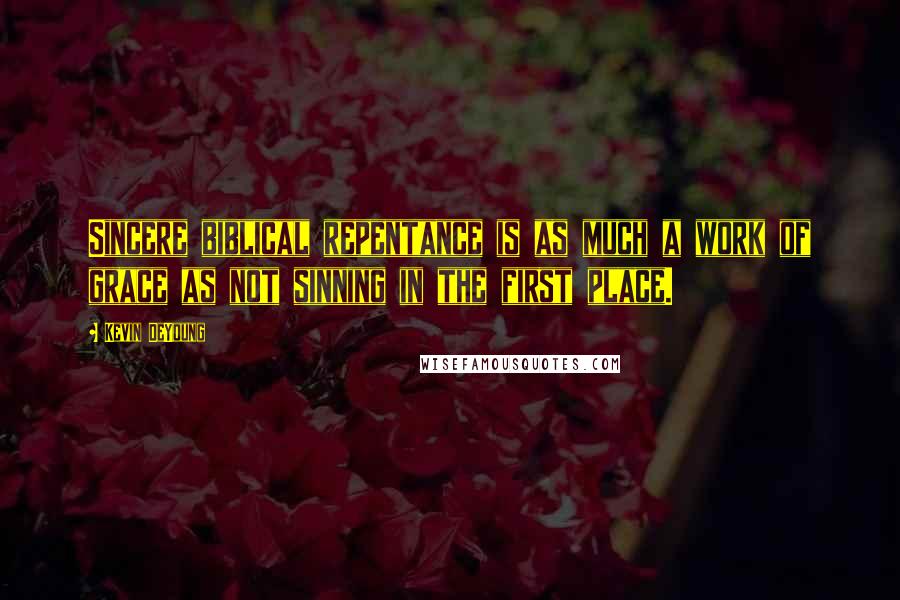 Kevin DeYoung Quotes: Sincere biblical repentance is as much a work of grace as not sinning in the first place.