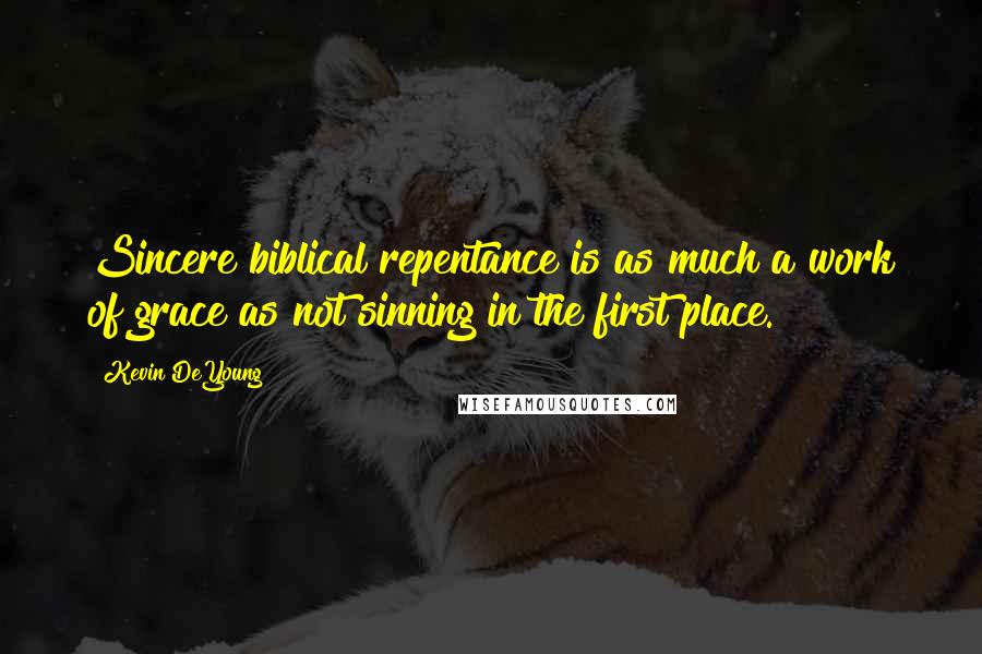 Kevin DeYoung Quotes: Sincere biblical repentance is as much a work of grace as not sinning in the first place.