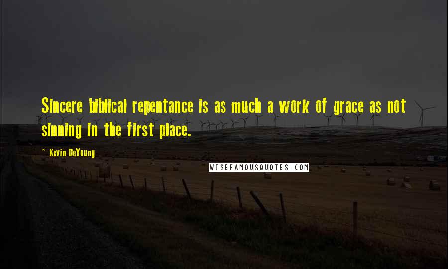 Kevin DeYoung Quotes: Sincere biblical repentance is as much a work of grace as not sinning in the first place.