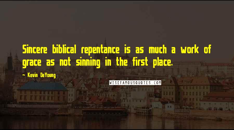 Kevin DeYoung Quotes: Sincere biblical repentance is as much a work of grace as not sinning in the first place.