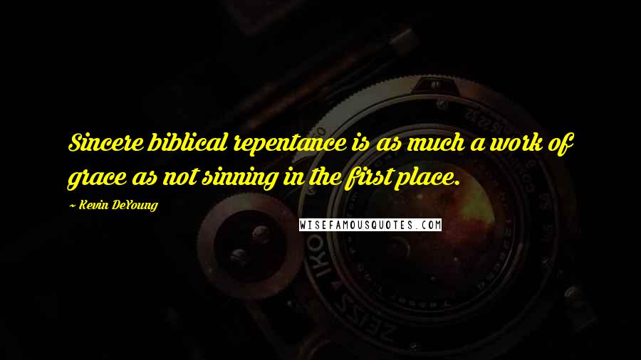 Kevin DeYoung Quotes: Sincere biblical repentance is as much a work of grace as not sinning in the first place.