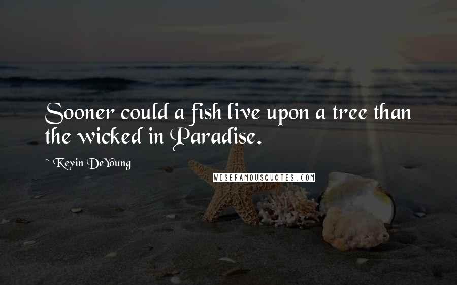 Kevin DeYoung Quotes: Sooner could a fish live upon a tree than the wicked in Paradise.