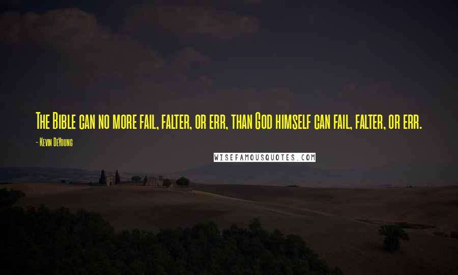 Kevin DeYoung Quotes: The Bible can no more fail, falter, or err, than God himself can fail, falter, or err.