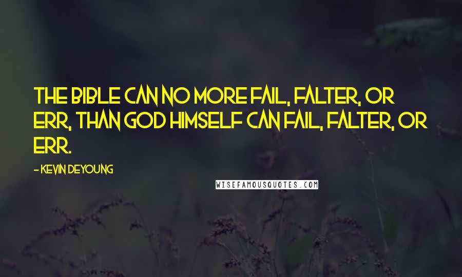 Kevin DeYoung Quotes: The Bible can no more fail, falter, or err, than God himself can fail, falter, or err.