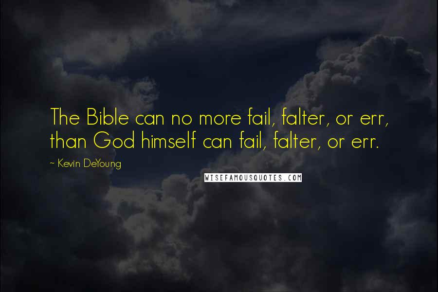 Kevin DeYoung Quotes: The Bible can no more fail, falter, or err, than God himself can fail, falter, or err.