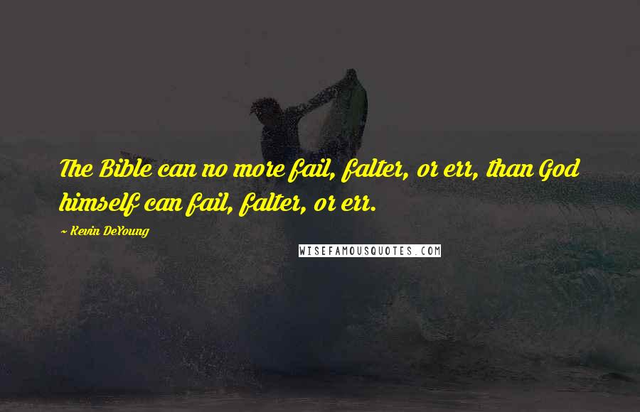 Kevin DeYoung Quotes: The Bible can no more fail, falter, or err, than God himself can fail, falter, or err.