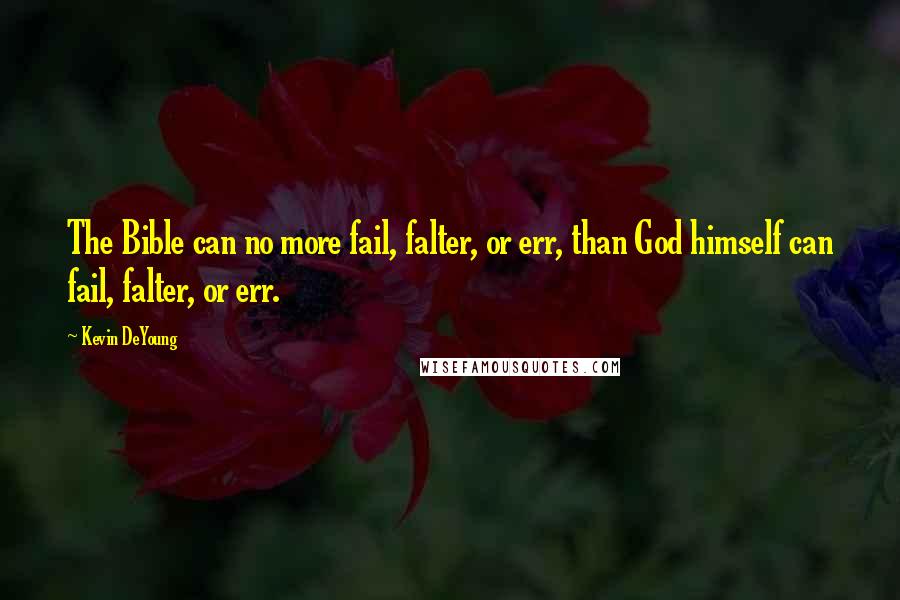 Kevin DeYoung Quotes: The Bible can no more fail, falter, or err, than God himself can fail, falter, or err.