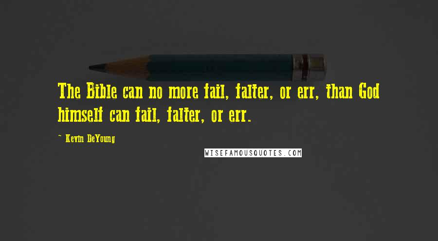 Kevin DeYoung Quotes: The Bible can no more fail, falter, or err, than God himself can fail, falter, or err.