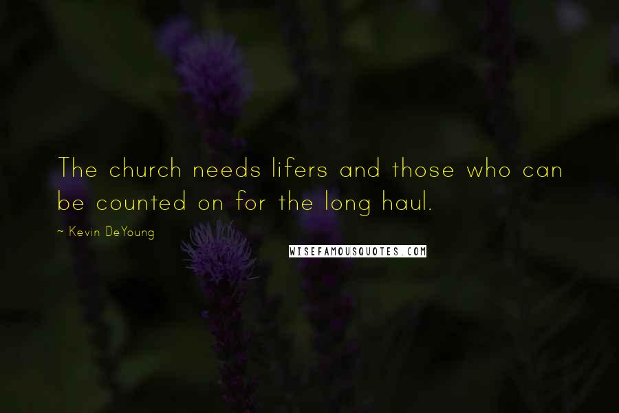 Kevin DeYoung Quotes: The church needs lifers and those who can be counted on for the long haul.