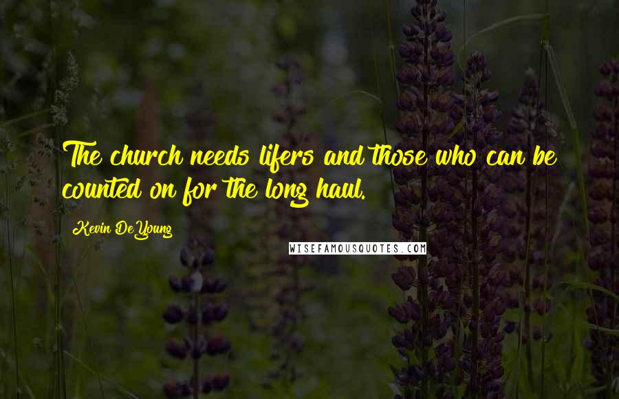 Kevin DeYoung Quotes: The church needs lifers and those who can be counted on for the long haul.
