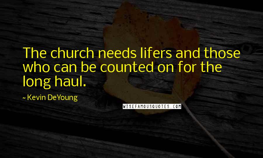 Kevin DeYoung Quotes: The church needs lifers and those who can be counted on for the long haul.