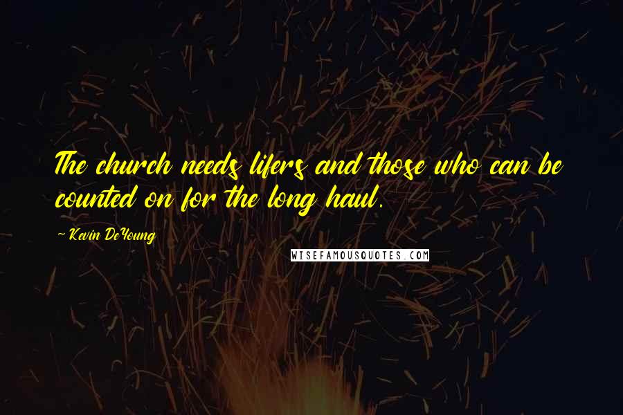 Kevin DeYoung Quotes: The church needs lifers and those who can be counted on for the long haul.
