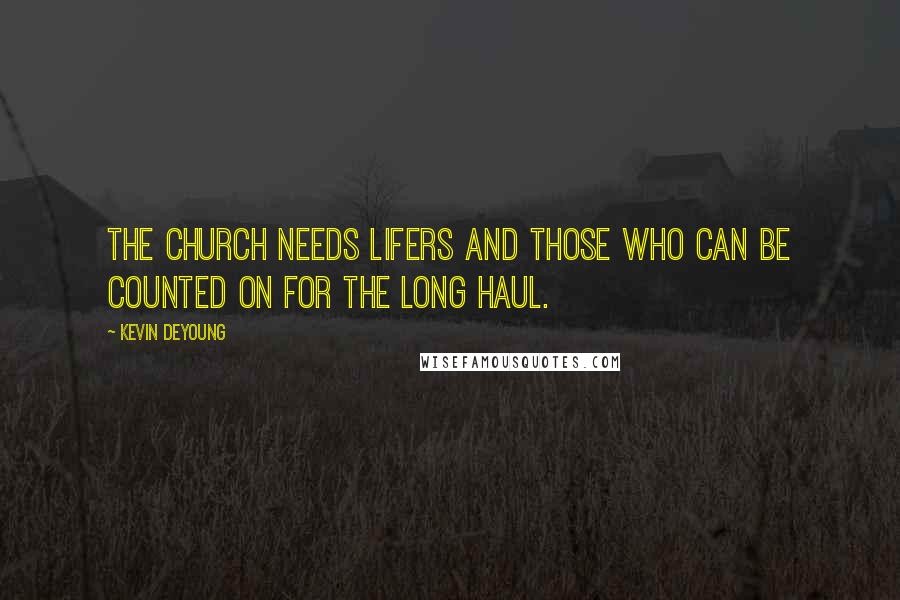 Kevin DeYoung Quotes: The church needs lifers and those who can be counted on for the long haul.