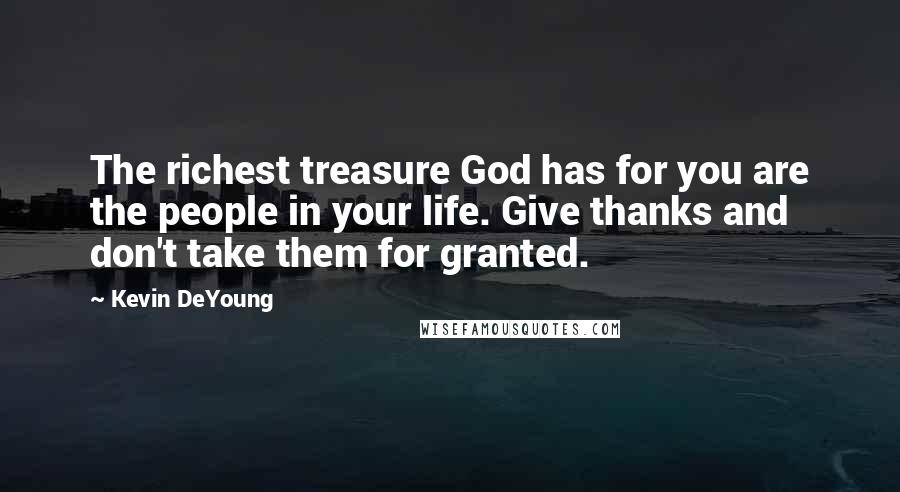 Kevin DeYoung Quotes: The richest treasure God has for you are the people in your life. Give thanks and don't take them for granted.