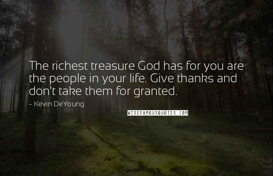 Kevin DeYoung Quotes: The richest treasure God has for you are the people in your life. Give thanks and don't take them for granted.