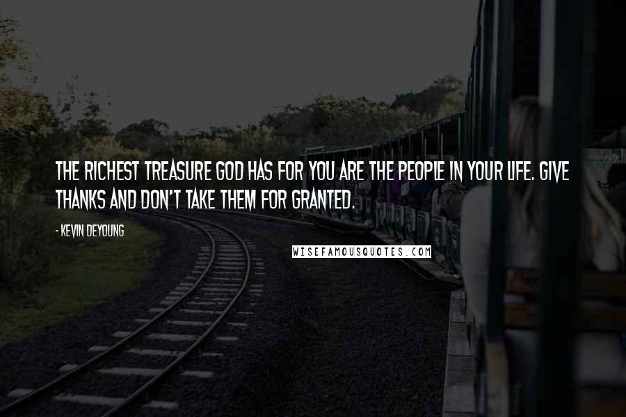 Kevin DeYoung Quotes: The richest treasure God has for you are the people in your life. Give thanks and don't take them for granted.